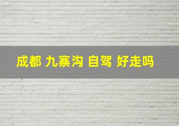 成都 九寨沟 自驾 好走吗